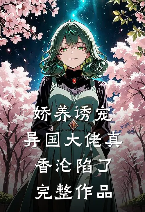 娇养诱宠，异国大佬真香沦陷了完整作品