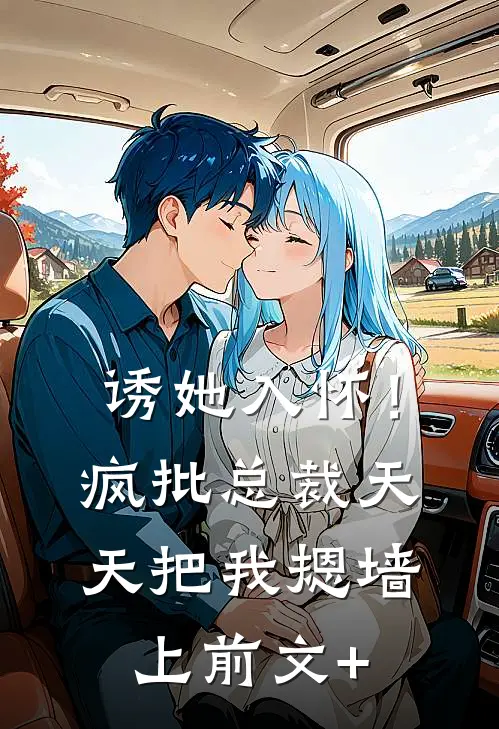 诱她入怀！疯批总裁天天把我摁墙上前文+