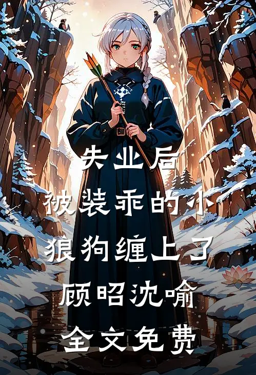 失业后，被装乖的小狼狗缠上了顾昭沈喻全文免费