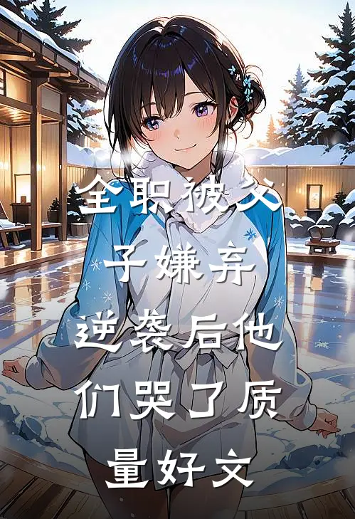 全职被父子嫌弃，逆袭后他们哭了质量好文