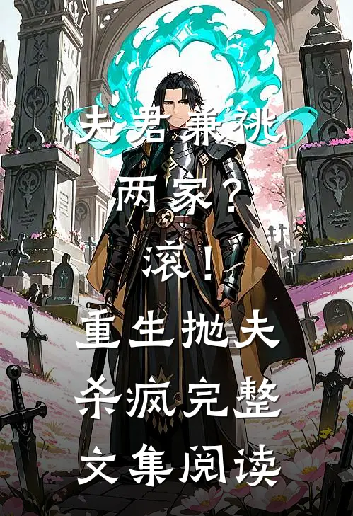 夫君兼祧两家？滚！重生抛夫杀疯完整文集阅读
