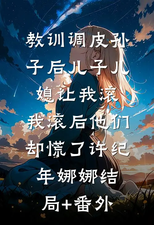 教训调皮孙子后儿子儿媳让我滚，我滚后他们却慌了许纪年娜娜结局+番外