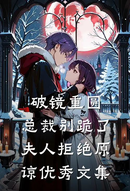 破镜重圆：总裁别跪了，夫人拒绝原谅优秀文集