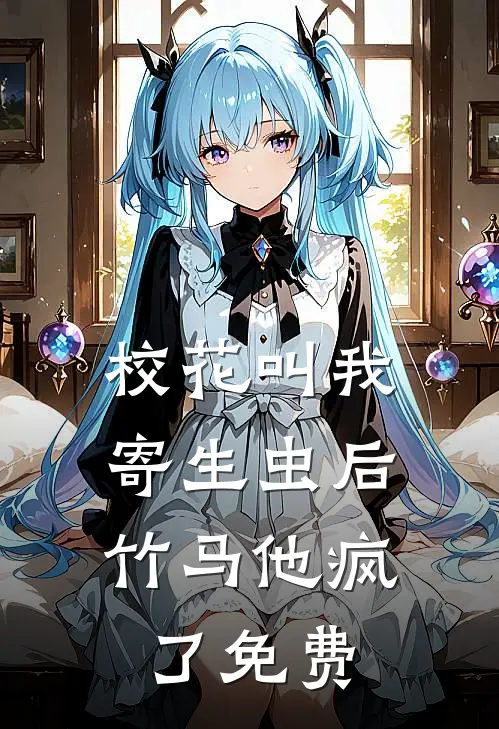校花叫我寄生虫后，竹马他疯了免费