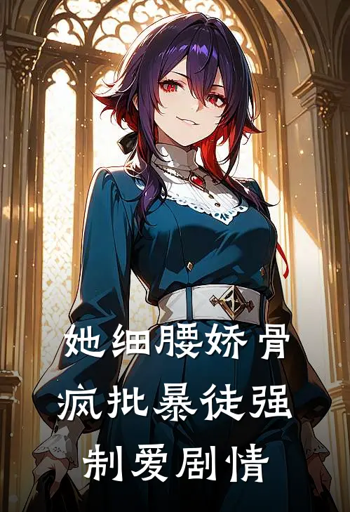 她细腰娇骨，疯批暴徒强制爱剧情