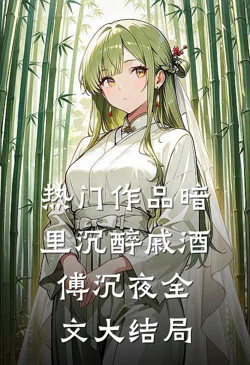 热门作品暗里沉醉戚酒傅沉夜全文大结局