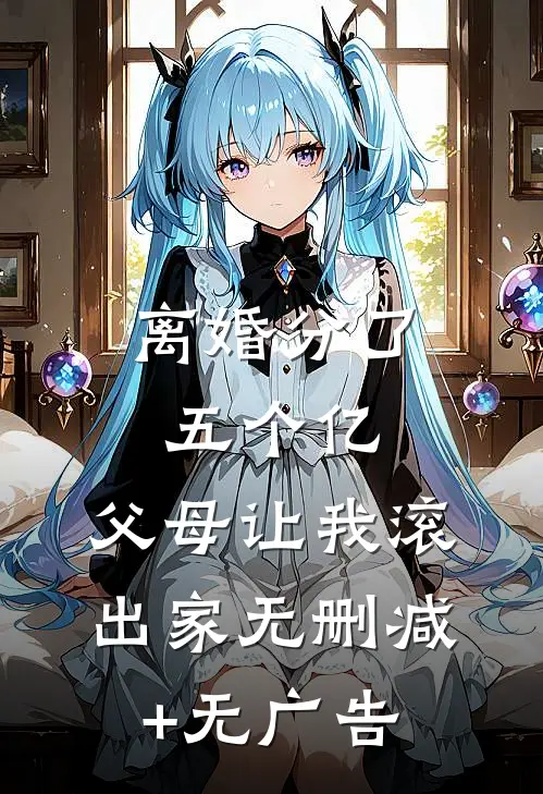 离婚分了五个亿，父母让我滚出家无删减+无广告