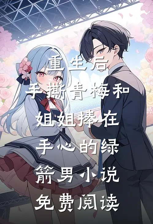 重生后，手撕青梅和姐姐捧在手心的绿箭男小说免费阅读