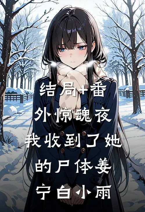 结局+番外惊魂夜，我收到了她的尸体姜宁白小雨