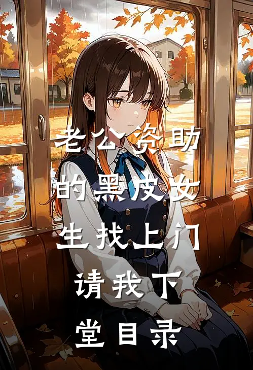 老公资助的黑皮女生找上门，请我下堂目录