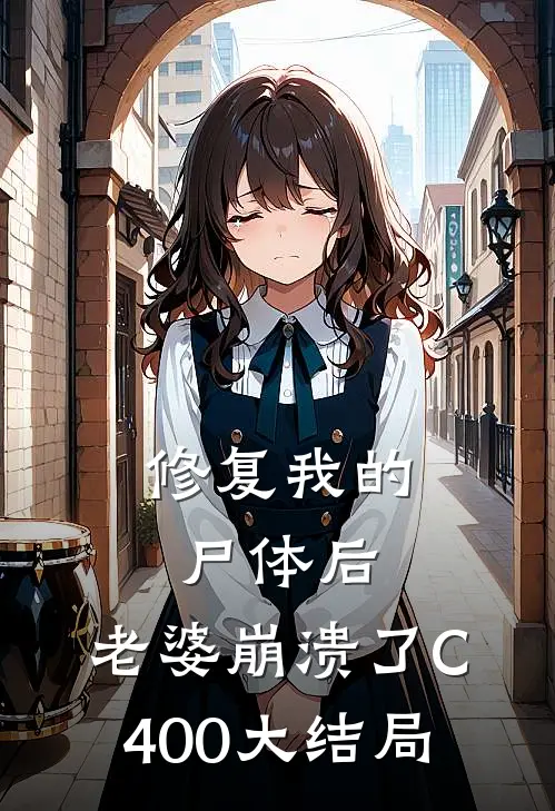 修复我的尸体后，老婆崩溃了C400大结局