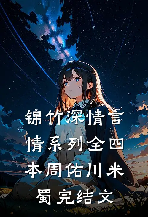 锦竹深情言情系列(全四本)周佑川米蜀完结文