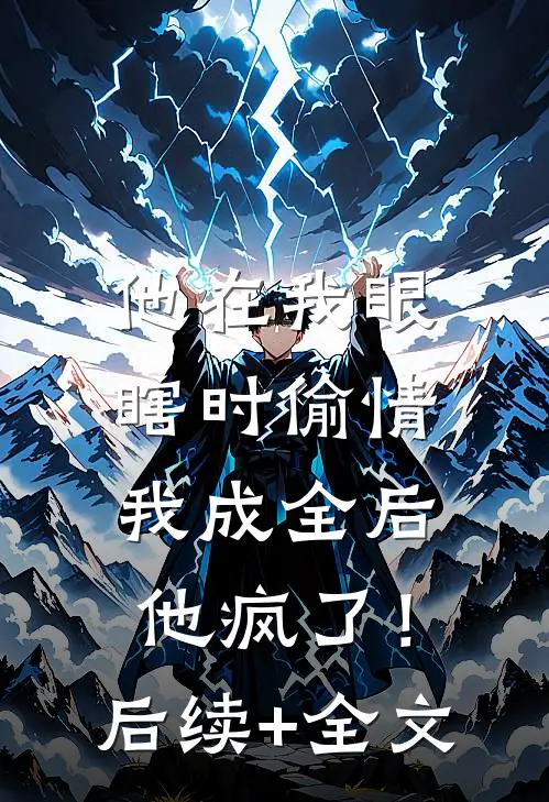 他在我眼瞎时偷情，我成全后他疯了！后续+全文
