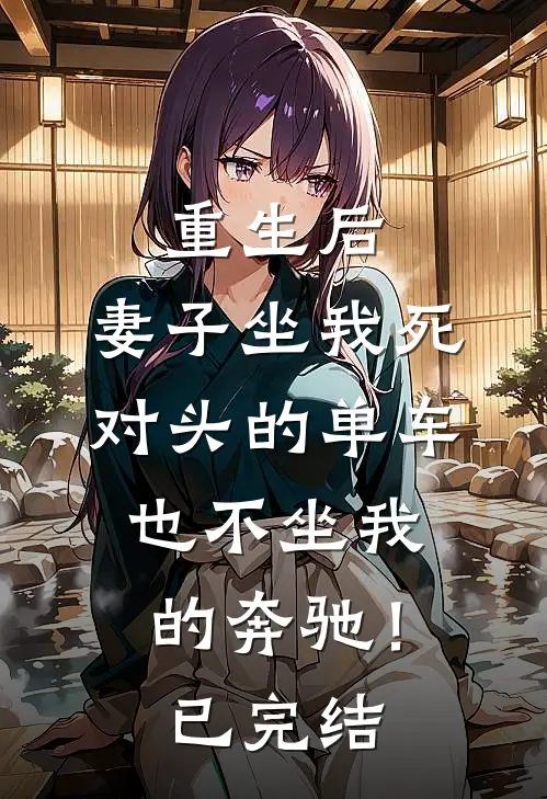 重生后，妻子坐我死对头的单车也不坐我的奔驰！已完结