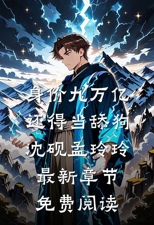 身价九万亿，还得当舔狗沈砚孟玲玲最新章节免费阅读