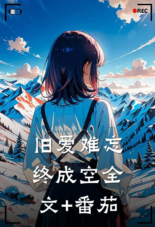旧爱难忘终成空全文+番茄