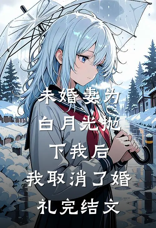未婚妻为白月光抛下我后，我取消了婚礼完结文