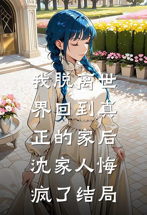 我脱离世界回到真正的家后，沈家人悔疯了结局