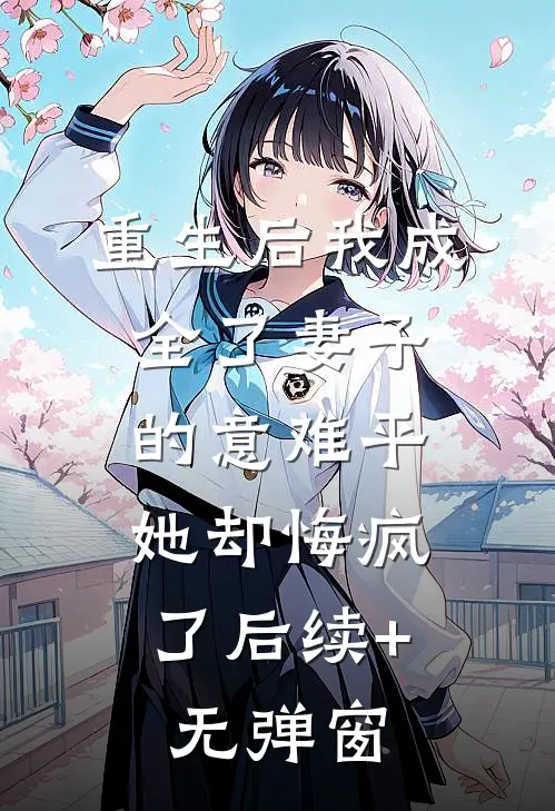 重生后我成全了妻子的意难平，她却悔疯了后续+无弹窗