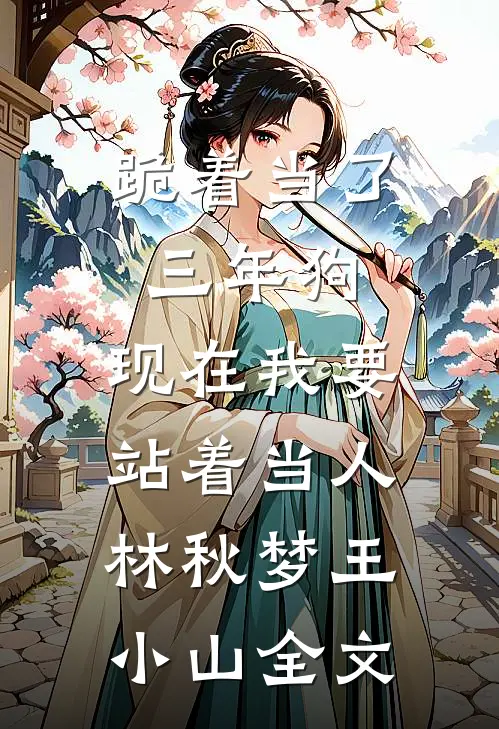 跪着当了三年狗，现在我要站着当人林秋梦王小山全文