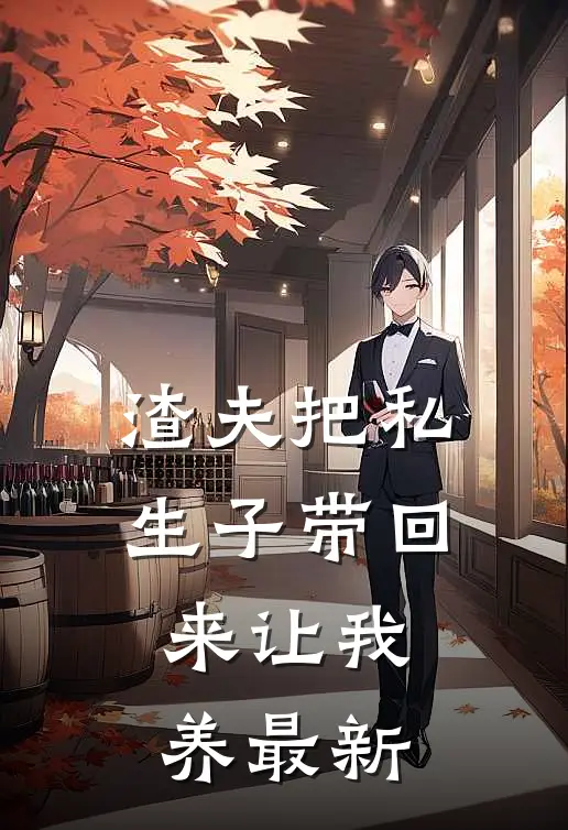 渣夫把私生子带回来让我养最新