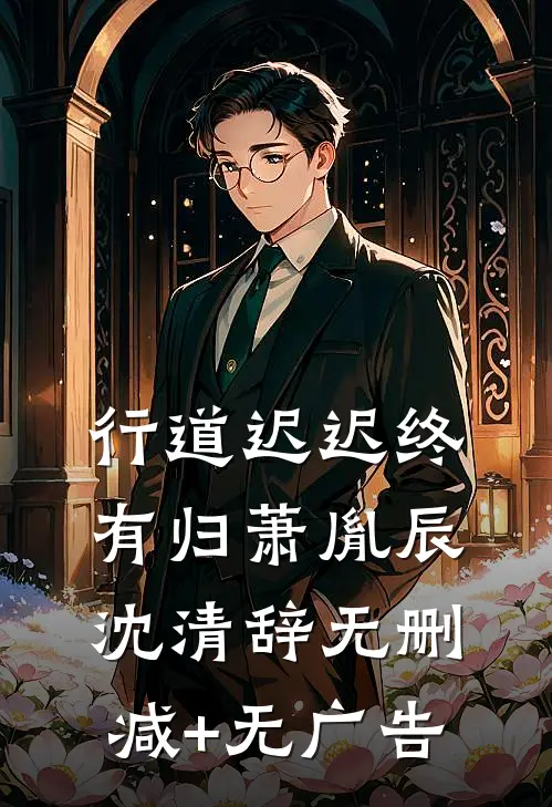 行道迟迟终有归萧胤辰沈清辞无删减+无广告