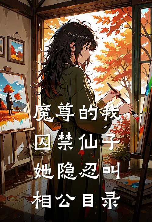 魔尊的我囚禁仙子，她隐忍叫相公目录