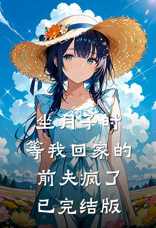 坐月子时，等我回家的前夫疯了已完结版