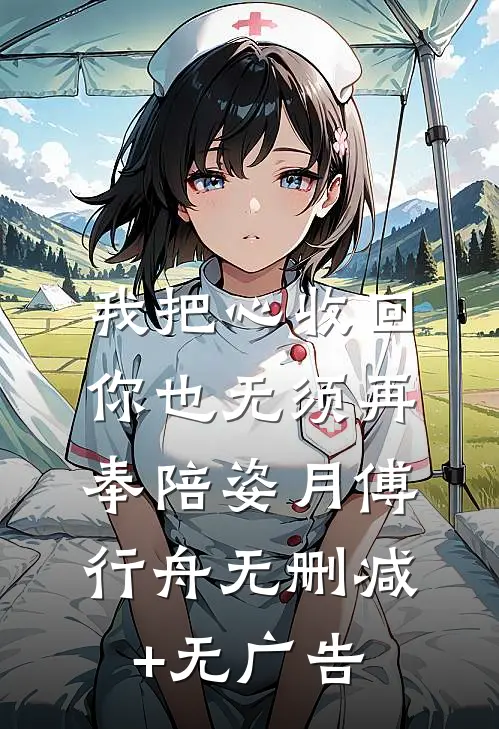 我把心收回，你也无须再奉陪姿月傅行舟无删减+无广告