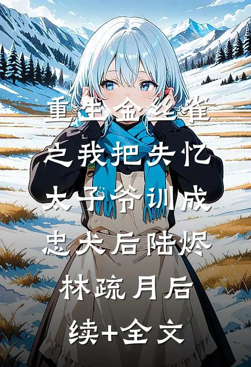 重生金丝雀之我把失忆太子爷训成忠犬后陆烬林疏月后续+全文