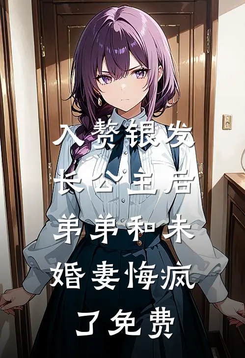 入赘银发长公主后，弟弟和未婚妻悔疯了免费