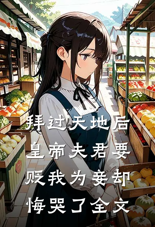 拜过天地后，皇帝夫君要贬我为妾却悔哭了全文