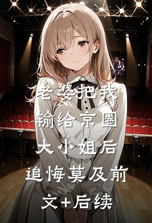 老婆把我输给京圈大小姐后，追悔莫及前文+后续