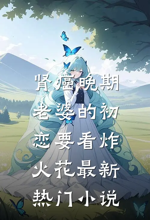 肾癌晚期，老婆的初恋要看炸火花最新热门小说