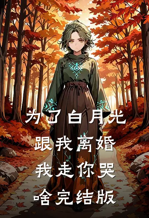 为了白月光跟我离婚，我走你哭啥完结版