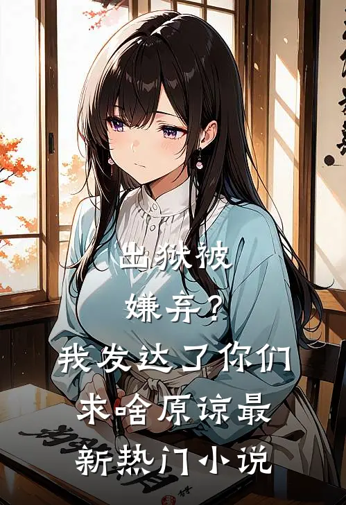 出狱被嫌弃？我发达了你们求啥原谅最新热门小说