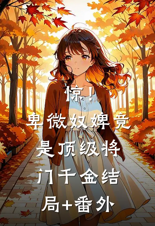 惊！卑微奴婢竟是顶级将门千金结局+番外