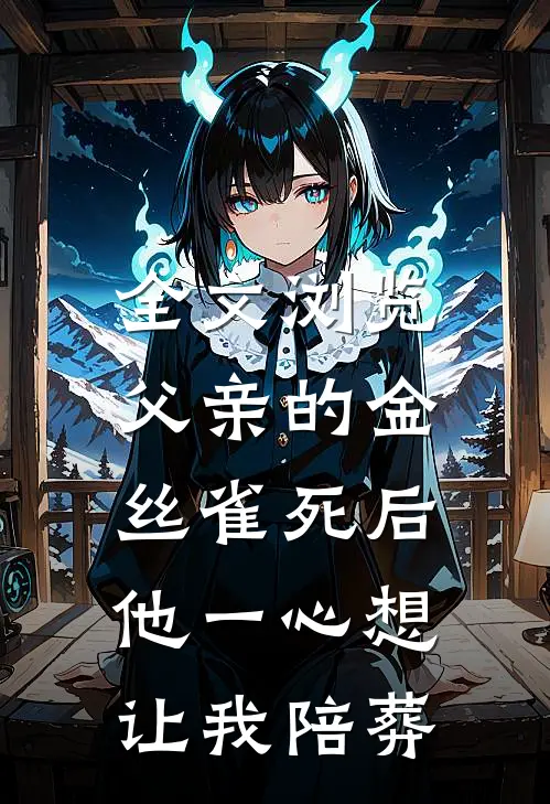 全文浏览父亲的金丝雀死后，他一心想让我陪葬