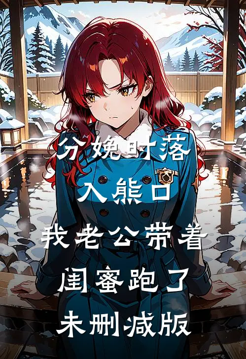 分娩时落入熊口，我老公带着闺蜜跑了未删减版