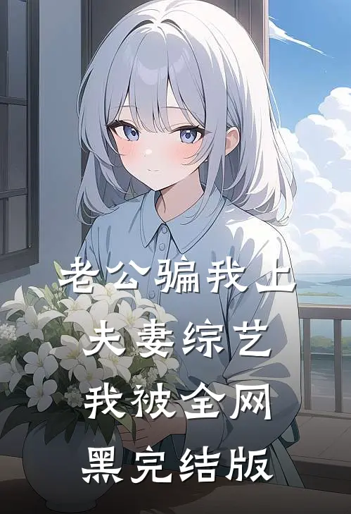 老公骗我上夫妻综艺，我被全网黑完结版