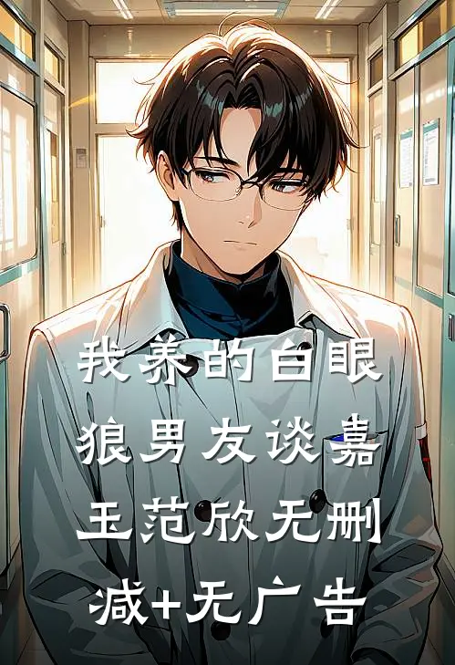 我养的白眼狼男友谈嘉玉范欣无删减+无广告