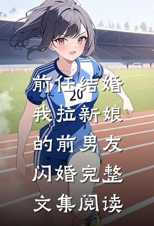 前任结婚，我拉新娘的前男友闪婚完整文集阅读