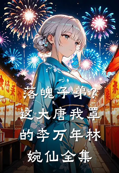 落魄子弟？这大唐我罩的李万年林婉仙全集