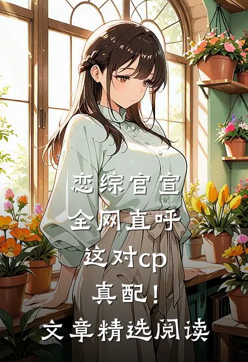 恋综官宣，全网直呼这对cp真配！文章精选阅读