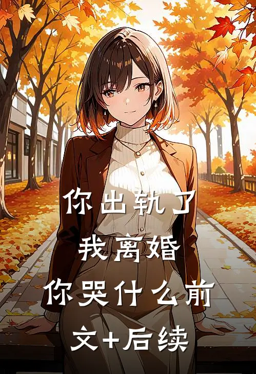 你出轨了，我离婚，你哭什么前文+后续