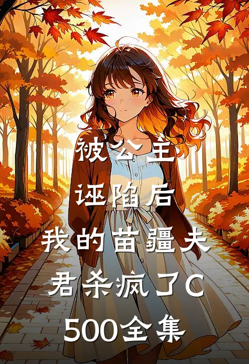 被公主诬陷后，我的苗疆夫君杀疯了C500全集