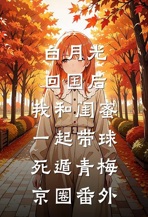 白月光回国后，我和闺蜜一起带球死遁青梅京圈番外