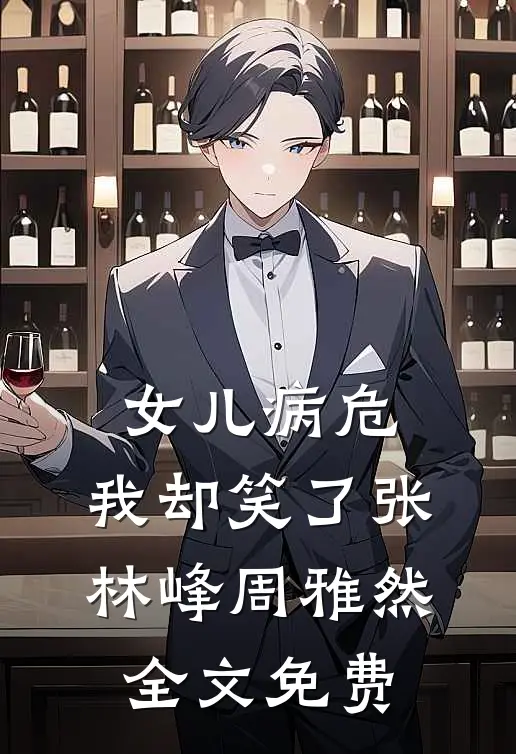 女儿病危，我却笑了张林峰周雅然全文免费