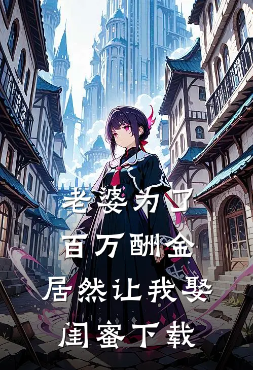 老婆为了百万酬金，居然让我娶闺蜜下载