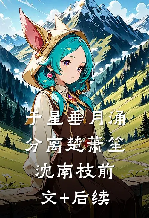 于星垂月涌分离楚萧笙沈南枝前文+后续